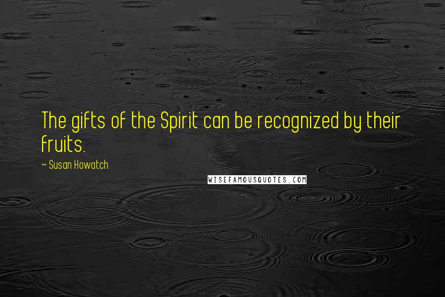 Susan Howatch Quotes: The gifts of the Spirit can be recognized by their fruits.