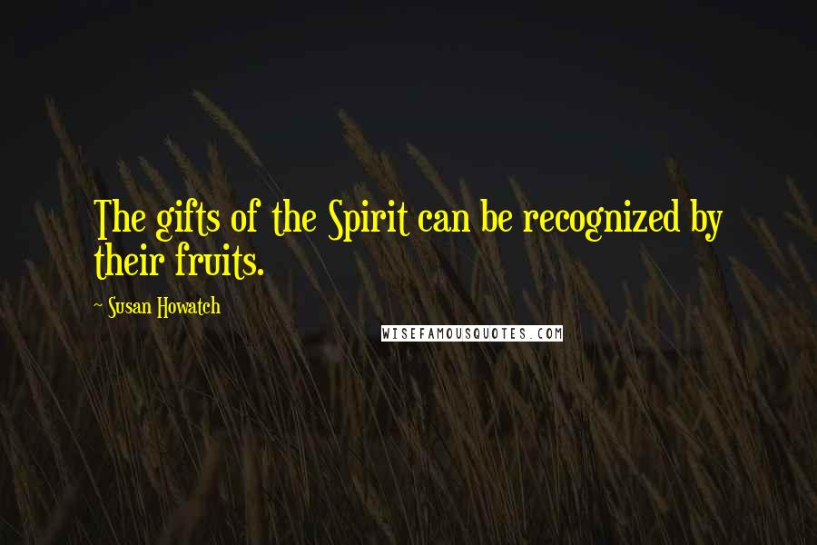 Susan Howatch Quotes: The gifts of the Spirit can be recognized by their fruits.