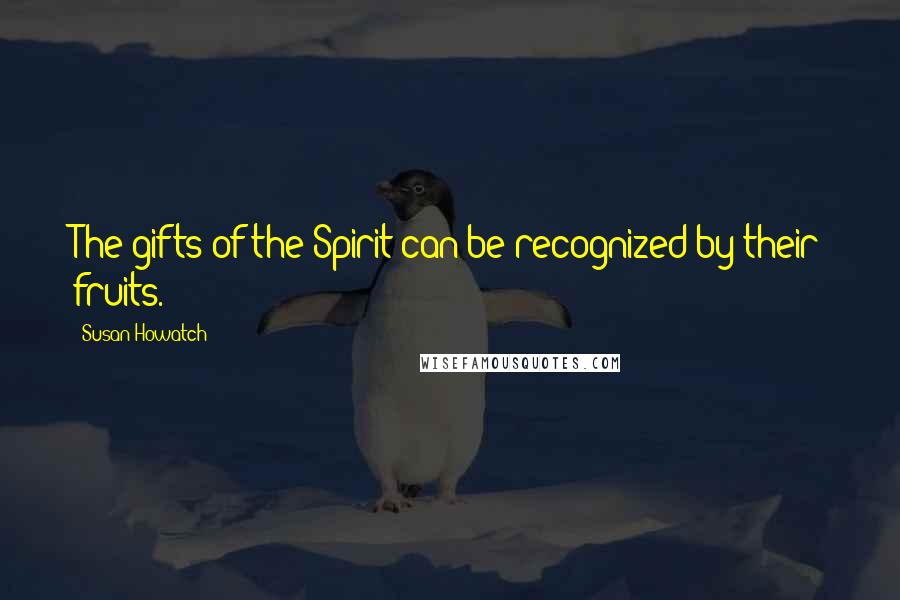 Susan Howatch Quotes: The gifts of the Spirit can be recognized by their fruits.