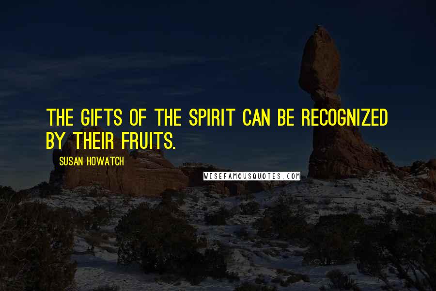 Susan Howatch Quotes: The gifts of the Spirit can be recognized by their fruits.