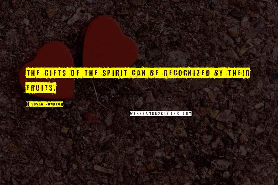 Susan Howatch Quotes: The gifts of the Spirit can be recognized by their fruits.