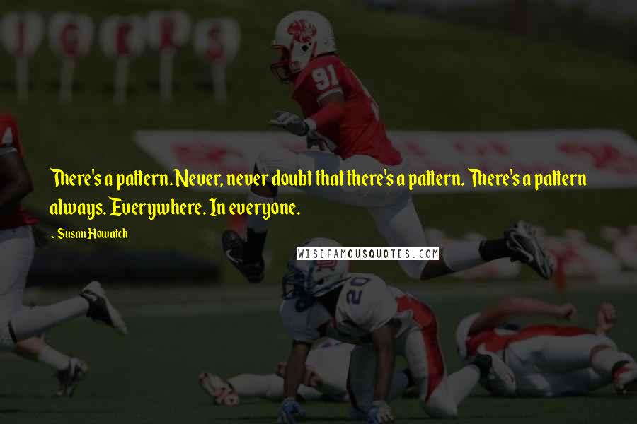Susan Howatch Quotes: There's a pattern. Never, never doubt that there's a pattern. There's a pattern always. Everywhere. In everyone.
