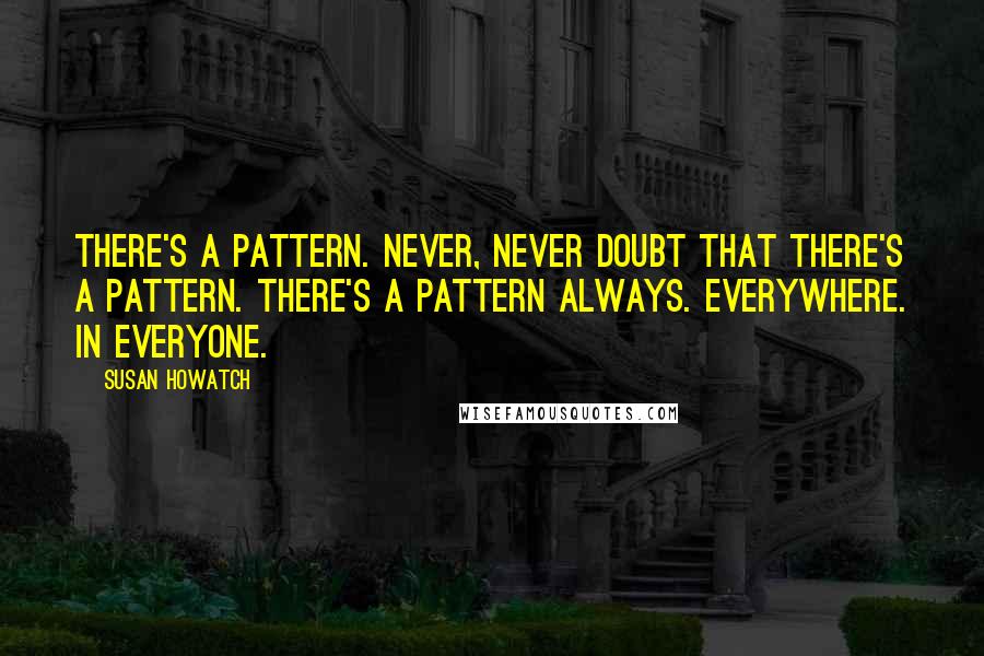 Susan Howatch Quotes: There's a pattern. Never, never doubt that there's a pattern. There's a pattern always. Everywhere. In everyone.