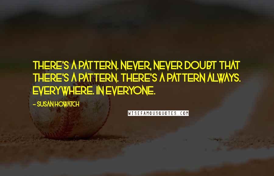 Susan Howatch Quotes: There's a pattern. Never, never doubt that there's a pattern. There's a pattern always. Everywhere. In everyone.