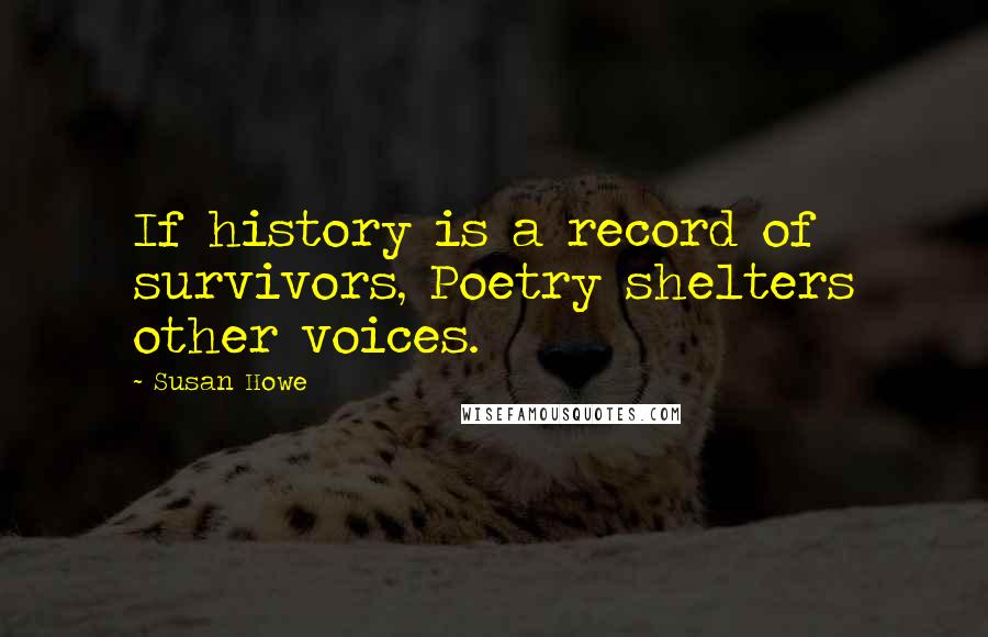 Susan Howe Quotes: If history is a record of survivors, Poetry shelters other voices.