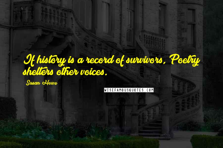 Susan Howe Quotes: If history is a record of survivors, Poetry shelters other voices.