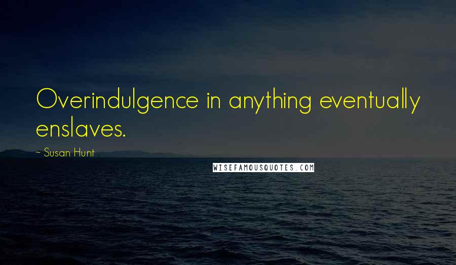 Susan Hunt Quotes: Overindulgence in anything eventually enslaves.