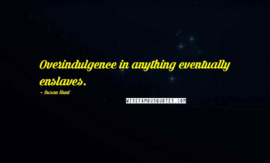 Susan Hunt Quotes: Overindulgence in anything eventually enslaves.