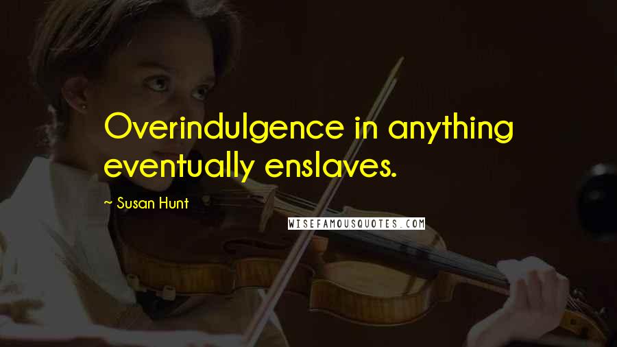 Susan Hunt Quotes: Overindulgence in anything eventually enslaves.