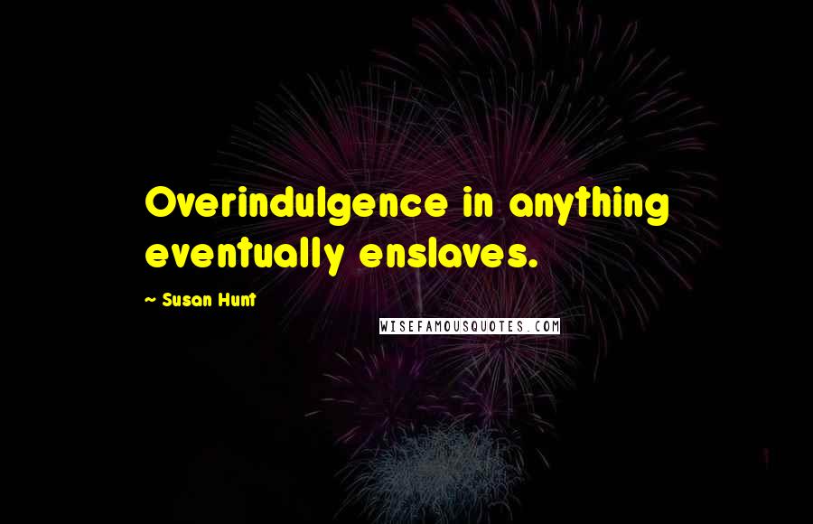 Susan Hunt Quotes: Overindulgence in anything eventually enslaves.