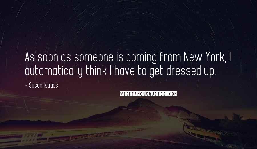 Susan Isaacs Quotes: As soon as someone is coming from New York, I automatically think I have to get dressed up.