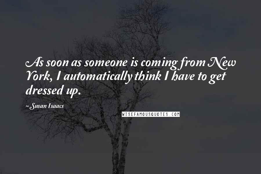 Susan Isaacs Quotes: As soon as someone is coming from New York, I automatically think I have to get dressed up.