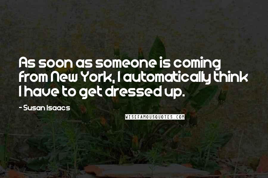 Susan Isaacs Quotes: As soon as someone is coming from New York, I automatically think I have to get dressed up.