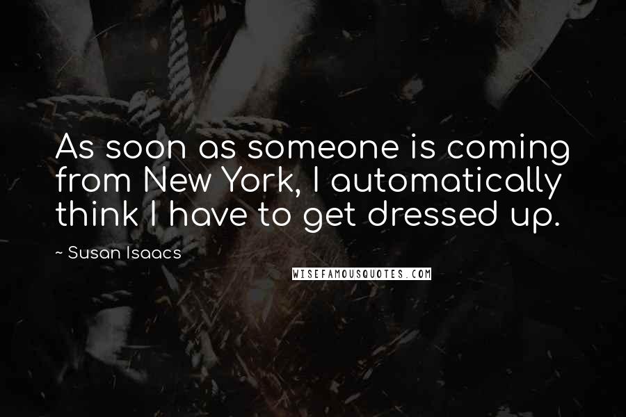 Susan Isaacs Quotes: As soon as someone is coming from New York, I automatically think I have to get dressed up.