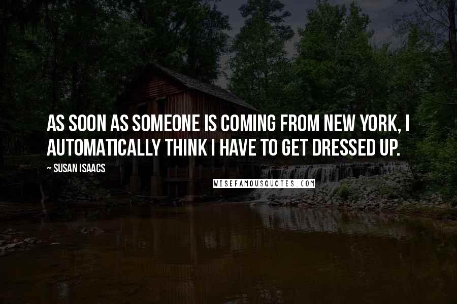 Susan Isaacs Quotes: As soon as someone is coming from New York, I automatically think I have to get dressed up.