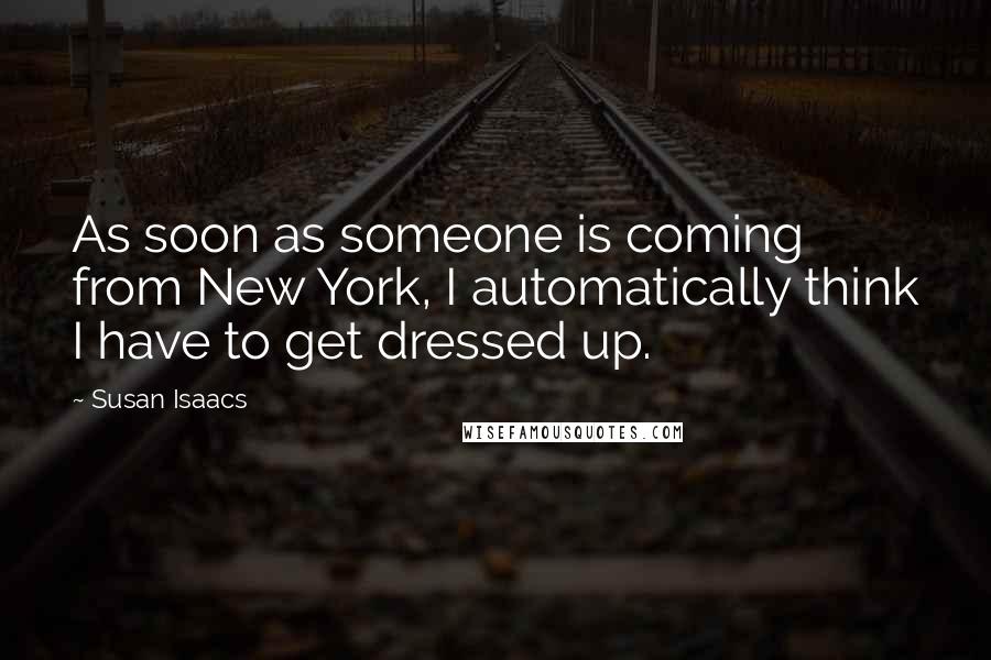 Susan Isaacs Quotes: As soon as someone is coming from New York, I automatically think I have to get dressed up.