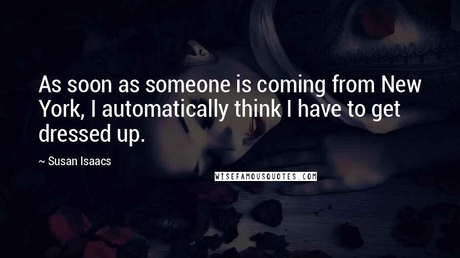 Susan Isaacs Quotes: As soon as someone is coming from New York, I automatically think I have to get dressed up.