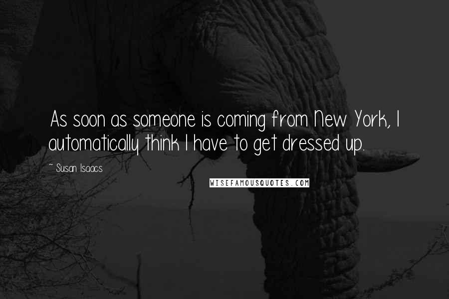 Susan Isaacs Quotes: As soon as someone is coming from New York, I automatically think I have to get dressed up.