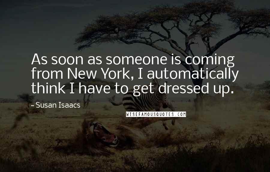 Susan Isaacs Quotes: As soon as someone is coming from New York, I automatically think I have to get dressed up.