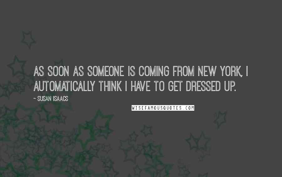 Susan Isaacs Quotes: As soon as someone is coming from New York, I automatically think I have to get dressed up.