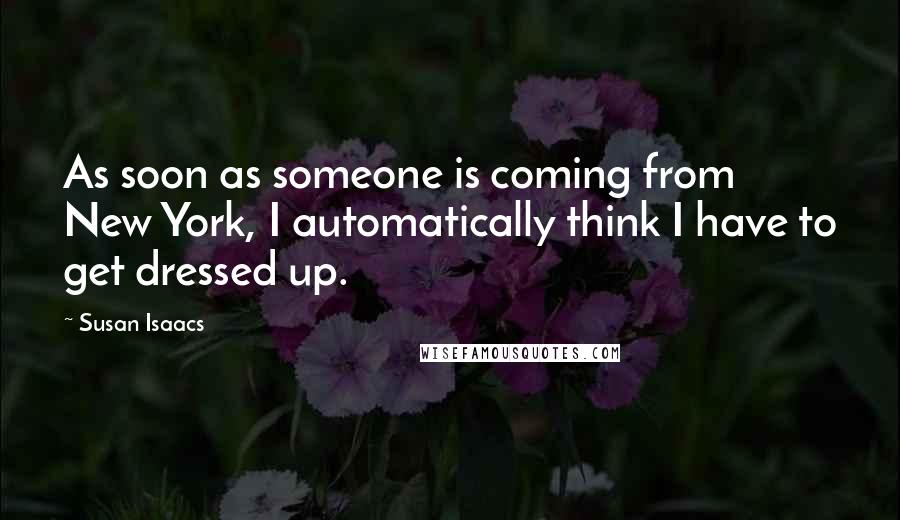 Susan Isaacs Quotes: As soon as someone is coming from New York, I automatically think I have to get dressed up.