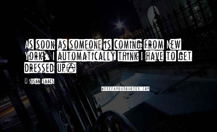 Susan Isaacs Quotes: As soon as someone is coming from New York, I automatically think I have to get dressed up.