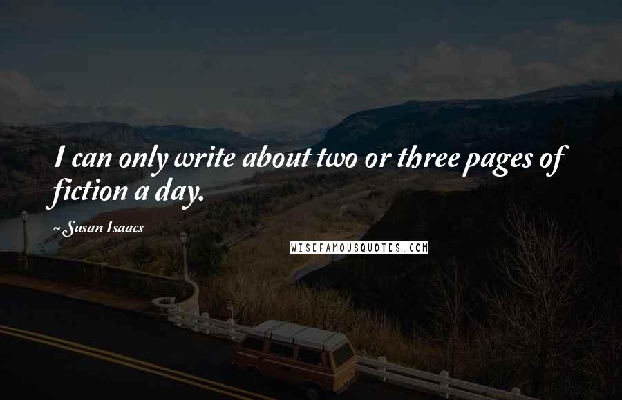 Susan Isaacs Quotes: I can only write about two or three pages of fiction a day.