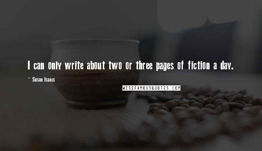 Susan Isaacs Quotes: I can only write about two or three pages of fiction a day.