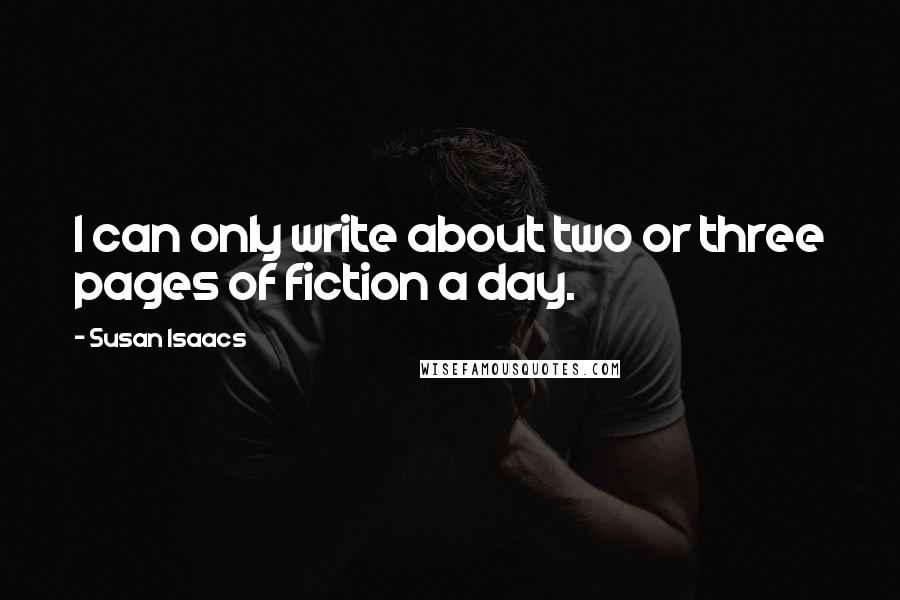 Susan Isaacs Quotes: I can only write about two or three pages of fiction a day.