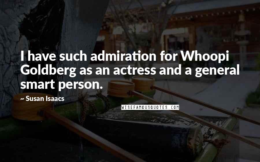 Susan Isaacs Quotes: I have such admiration for Whoopi Goldberg as an actress and a general smart person.