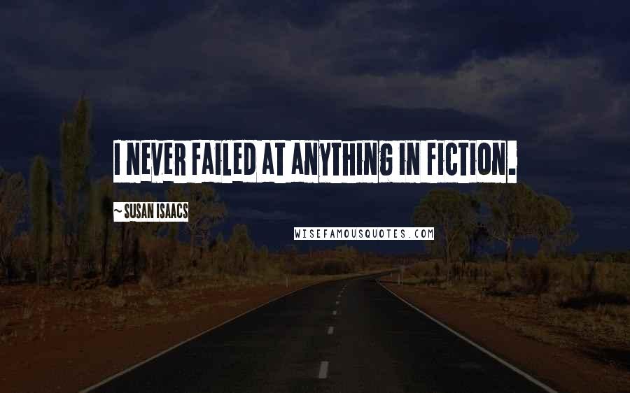 Susan Isaacs Quotes: I never failed at anything in fiction.