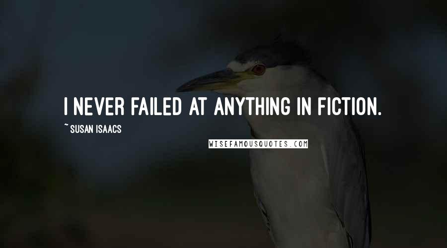 Susan Isaacs Quotes: I never failed at anything in fiction.