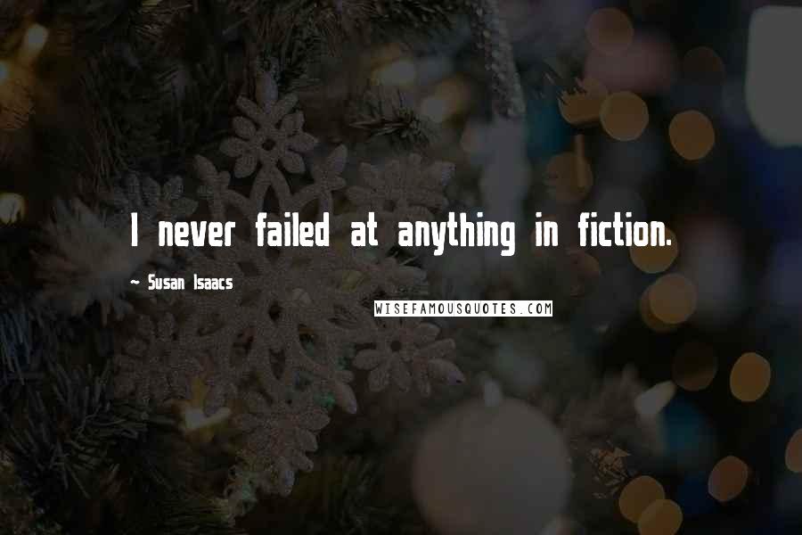 Susan Isaacs Quotes: I never failed at anything in fiction.