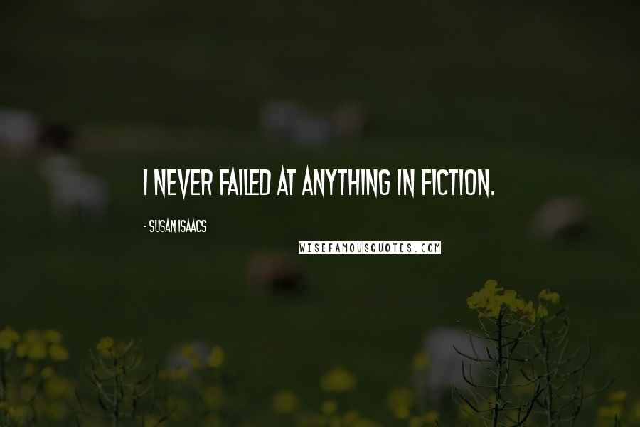 Susan Isaacs Quotes: I never failed at anything in fiction.