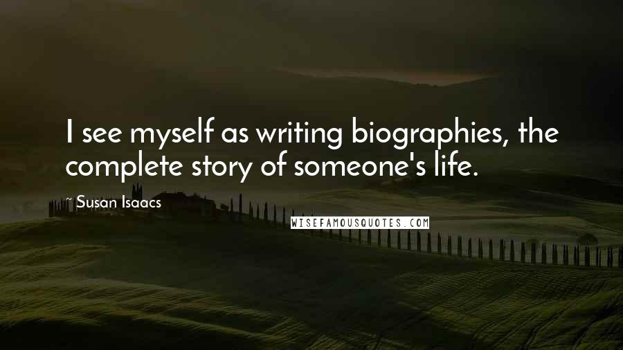 Susan Isaacs Quotes: I see myself as writing biographies, the complete story of someone's life.