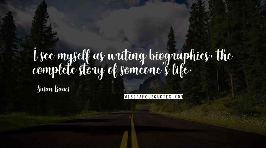 Susan Isaacs Quotes: I see myself as writing biographies, the complete story of someone's life.