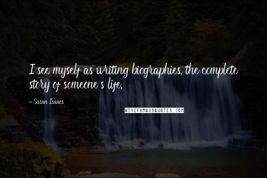 Susan Isaacs Quotes: I see myself as writing biographies, the complete story of someone's life.