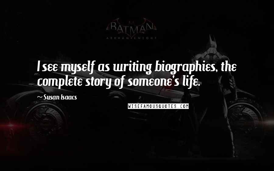 Susan Isaacs Quotes: I see myself as writing biographies, the complete story of someone's life.