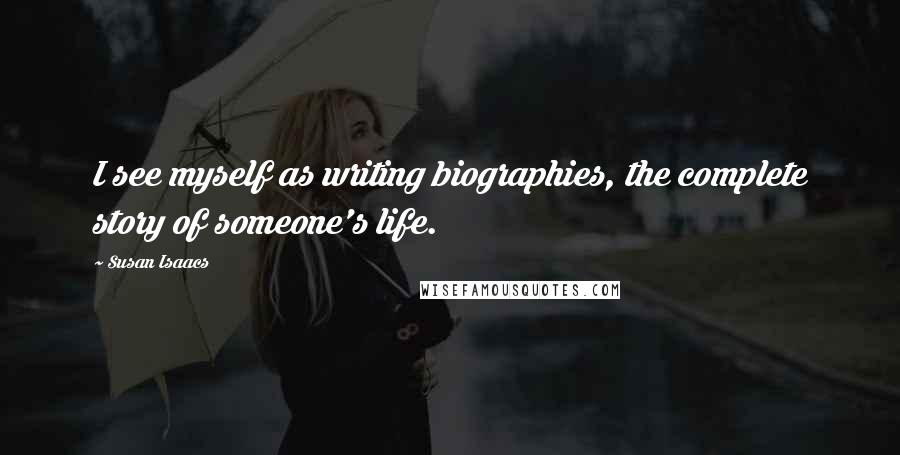 Susan Isaacs Quotes: I see myself as writing biographies, the complete story of someone's life.