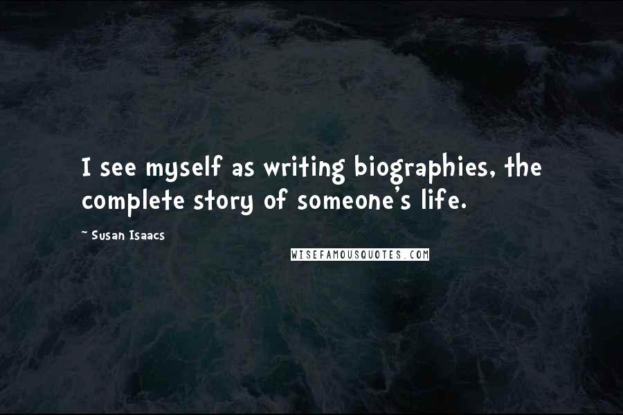 Susan Isaacs Quotes: I see myself as writing biographies, the complete story of someone's life.