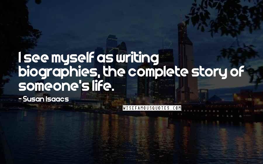 Susan Isaacs Quotes: I see myself as writing biographies, the complete story of someone's life.