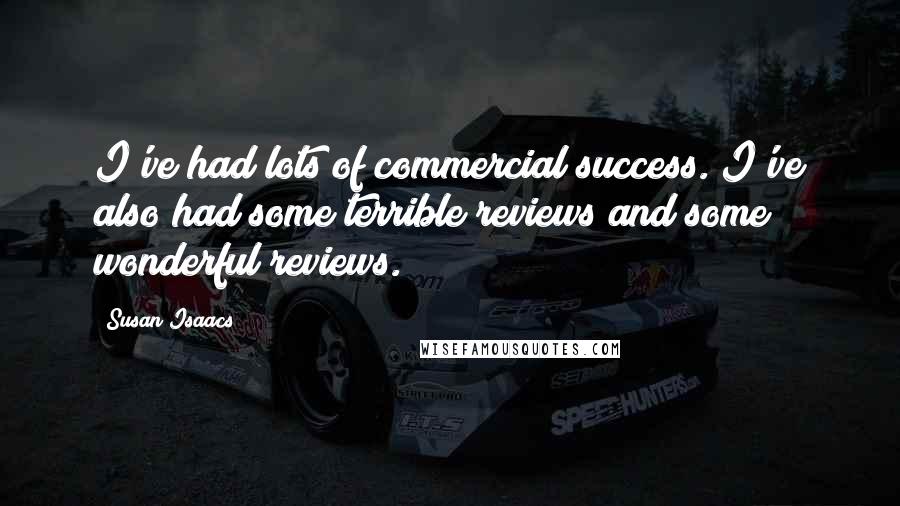 Susan Isaacs Quotes: I've had lots of commercial success. I've also had some terrible reviews and some wonderful reviews.