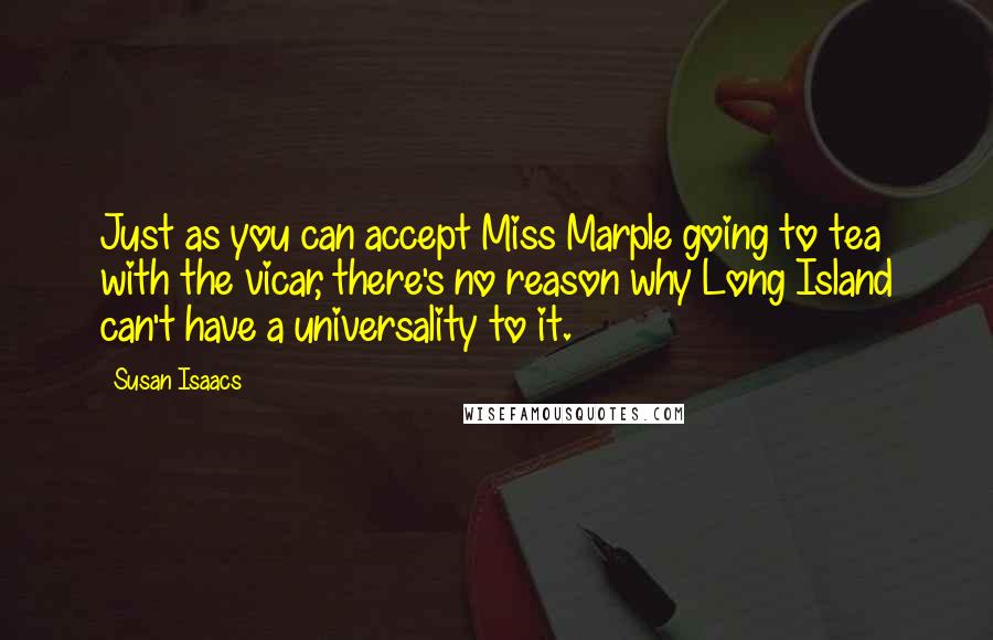 Susan Isaacs Quotes: Just as you can accept Miss Marple going to tea with the vicar, there's no reason why Long Island can't have a universality to it.