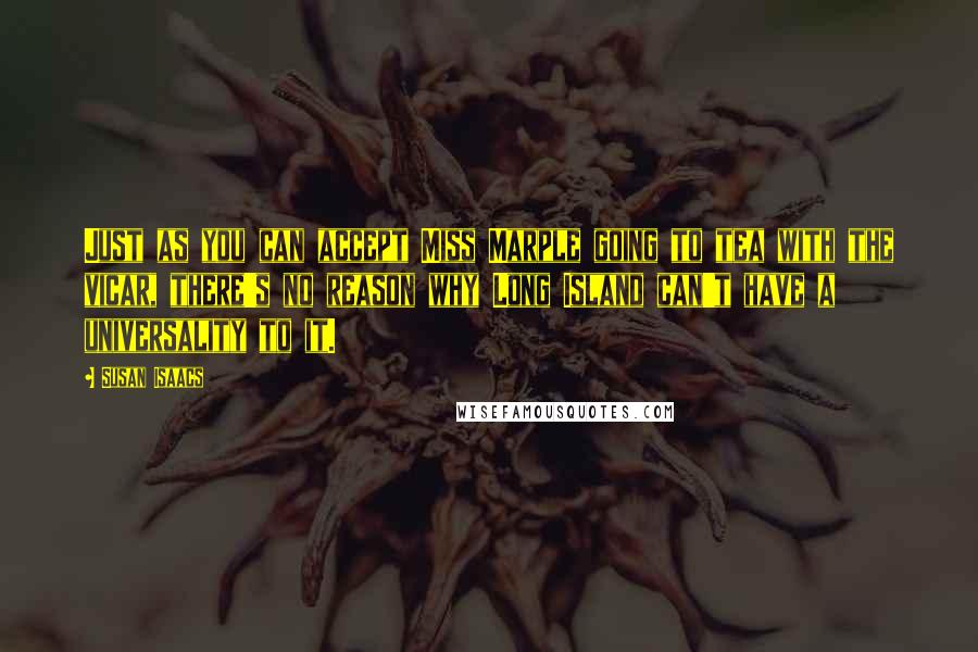 Susan Isaacs Quotes: Just as you can accept Miss Marple going to tea with the vicar, there's no reason why Long Island can't have a universality to it.