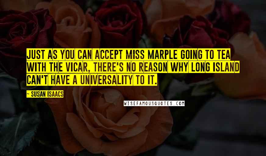 Susan Isaacs Quotes: Just as you can accept Miss Marple going to tea with the vicar, there's no reason why Long Island can't have a universality to it.