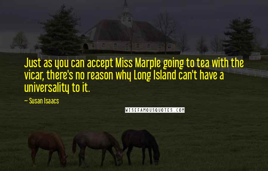 Susan Isaacs Quotes: Just as you can accept Miss Marple going to tea with the vicar, there's no reason why Long Island can't have a universality to it.
