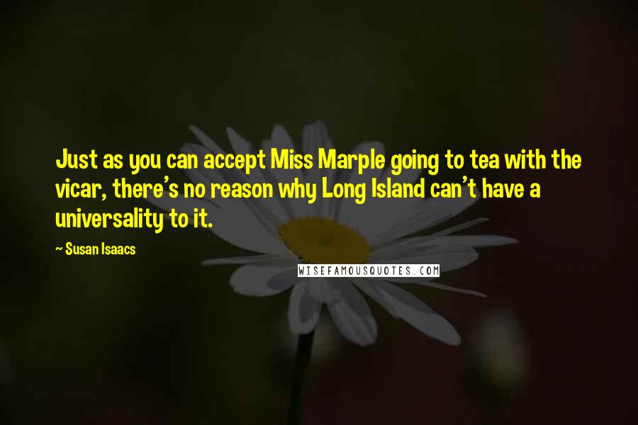 Susan Isaacs Quotes: Just as you can accept Miss Marple going to tea with the vicar, there's no reason why Long Island can't have a universality to it.