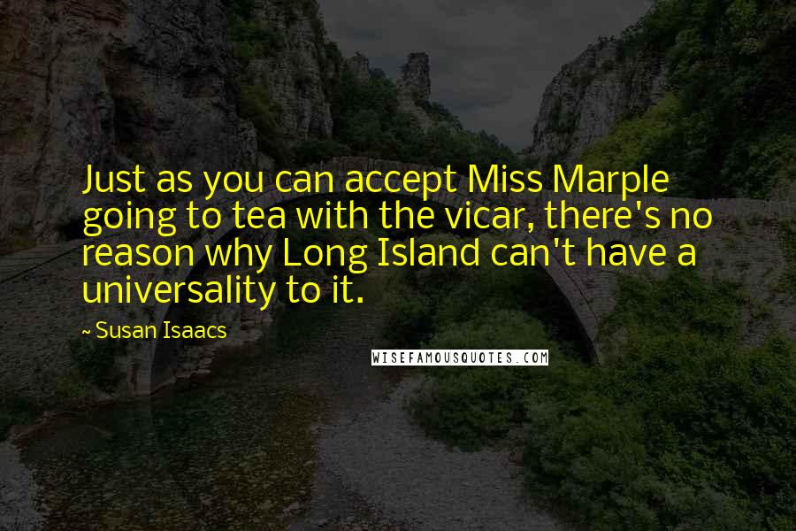 Susan Isaacs Quotes: Just as you can accept Miss Marple going to tea with the vicar, there's no reason why Long Island can't have a universality to it.