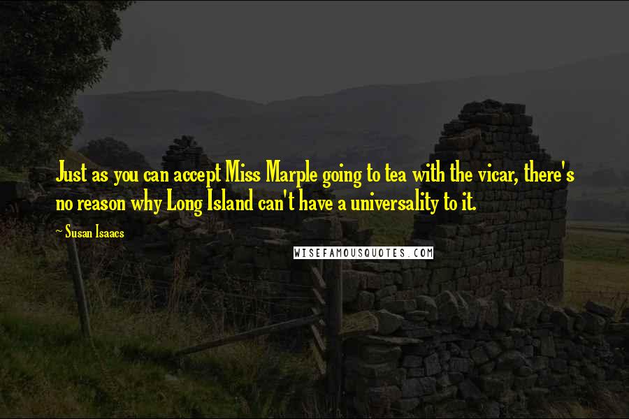 Susan Isaacs Quotes: Just as you can accept Miss Marple going to tea with the vicar, there's no reason why Long Island can't have a universality to it.