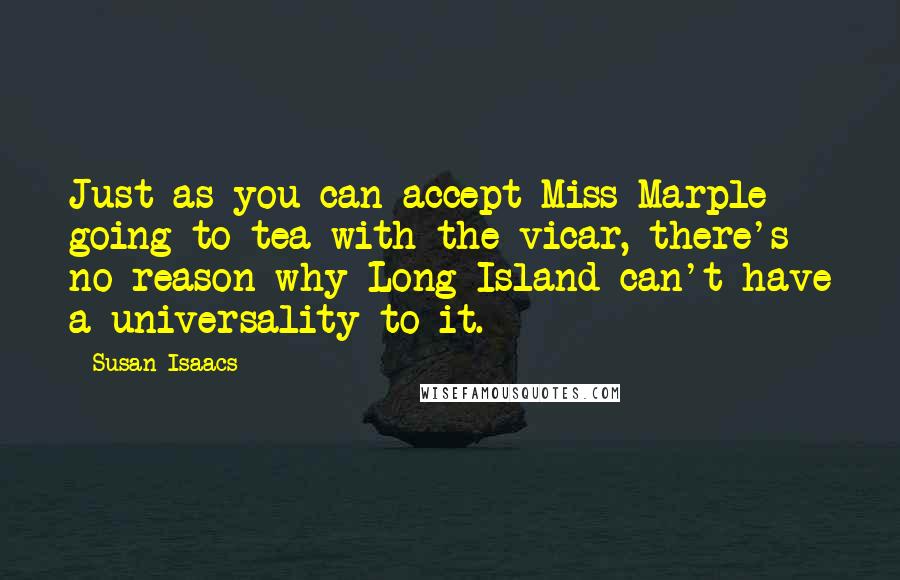 Susan Isaacs Quotes: Just as you can accept Miss Marple going to tea with the vicar, there's no reason why Long Island can't have a universality to it.